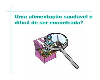 Uma alimentação saudável é
difícil de ser encontrada?
 