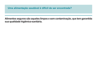 Uma alimentação saudável é difícil de ser encontrada?



Alimentos seguros são aqueles limpos e sem contaminação, que tem garantida
sua qualidade higiênico-sanitária.
 