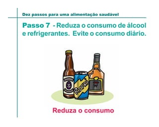 Dez passos para uma alimentação saudável

Passo 7 - Reduza o consumo de álcool
e refrigerantes. Evite o consumo diário.




            Reduza o consumo
 