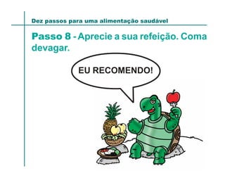 Dez passos para uma alimentação saudável

Passo 8 - Aprecie a sua refeição. Coma
devagar.

             EU RECOMENDO!
 