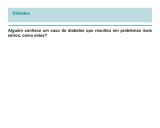 Diabetes



Alguém conhece um caso de diabetes que resultou em problemas mais
sérios, como estes?
 