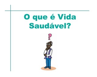 O que é Vida
 Saudável?
 