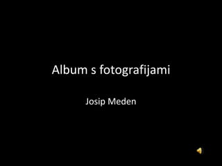Album s fotografijami
Josip Meden
 