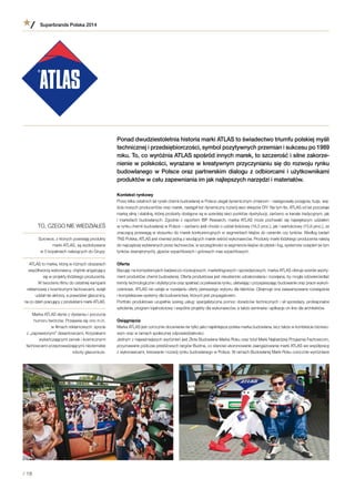 Ponad dwudziestoletnia historia marki ATLAS to świadectwo triumfu polskiej myśli
technicznej i przedsiębiorczości, symbol pozytywnych przemian i sukcesu po 1989
roku. To, co wyróżnia ATLAS spośród innych marek, to szczerość i silne zakorze-
nienie w polskości, wyrażane w kreatywnym przyczynianiu się do rozwoju rynku
budowlanego w Polsce oraz partnerskim dialogu z odbiorcami i użytkownikami
produktów w celu zapewniania im jak najlepszych narzędzi i materiałów.
Kontekst rynkowy
Przez kilka ostatnich lat rynek chemii budowlanej w Polsce ulegał dynamicznym zmianom - następowały przejęcia, fuzje, wej-
ścia nowych producentów oraz marek, nastąpił też dynamiczny rozwój sieci sklepów DIY. Na tym tle, ATLAS od lat pozostaje
marką silną i stabilną, której produkty dostępne są w szerokiej sieci punktów dystrybucji, zarówno w kanale tradycyjnym, jak
i marketach budowlanych. Zgodnie z raportem IBP Research, marka ATLAS może pochwalić się największym udziałem
w rynku chemii budowlanej w Polsce – zarówno jeśli chodzi o udział ilościowy (16,5 proc.), jak i wartościowy (15,8 proc.), ze
znaczącą przewagą w stosunku do marek konkurencyjnych w segmentach klejów do ceramiki czy tynków. Według badań
TNS Polska, ATLAS jest również jedną z wiodących marek wśród wykonawców. Produkty marki łódzkiego producenta należą
do najczęściej wybieranych przez fachowców, w szczególności w segmencie klejów do płytek i fug, systemów ociepleń (w tym
tynków zewnętrznych), gipsów szpachlowych i gotowych mas szpachlowych.
Oferta
Bazując na kompetencjach badawczo-rozwojowych, marketingowych i sprzedażowych, marka ATLAS oferuje szeroki asorty-
ment produktów chemii budowlanej. Oferta produktowa jest nieustannie udoskonalana i rozwijana, by mogła odzwierciedlać
trendy technologiczne i stylistyczne oraz spełniać oczekiwania rynku, ułatwiając i przyspieszając budowanie oraz prace wykoń-
czeniowe. ATLAS nie ustaje w rozwijaniu oferty pierwszego wyboru dla klientów. Obejmuje ona zaawansowane rozwiązania
i kompleksowe systemy dla budownictwa, których jest propagatorem.
Portfolio produktowe uzupełnia szereg usług: specjalistyczna pomoc doradców technicznych i sił sprzedaży, profesjonalne
szkolenia, program lojalnościowy i wspólne projekty dla wykonawców, a także seminaria i aplikacje on-line dla architektów.
Osiągnięcia
Marka ATLAS jest corocznie doceniania nie tylko jako najsilniejsza polska marka budowlana, lecz także w kontekście bizneso-
wym oraz w ramach społecznej odpowiedzialności.
Jednym z najważniejszych wyróżnień jest Złota Budowlana Marka Roku oraz tytuł Marki Najbardziej Przyjaznej Fachowcom,
przyznawane podczas prestiżowych targów Budma, co stanowi ukoronowanie zaangażowania marki ATLAS we współpracę
z wykonawcami, kreowanie i rozwój rynku budowlanego w Polsce. W ramach Budowlanej Marki Roku corocznie wyróżniane
TO, CZEGO NIE WIEDZIAŁEŚ
Surowce, z których powstają produkty
marki ATLAS, są wydobywane
w 5 kopalniach należących do Grupy.
ATLAS to marka, którą w różnych obszarach
współtworzą wykonawcy, chętnie angażujący
się w projekty łódzkiego producenta.
W tworzeniu filmu do ostatniej kampanii
reklamowej z kosmicznymi fachowcami, wzięli
udział nie aktorzy, a prawdziwi glazurnicy,
na co dzień pracujący z produktami marki ATLAS.
Marka ATLAS słynie z dystansu i poczucia
humoru twórców. Przejawia się ono m.in.
w filmach reklamowych: spocie
z „zaprawionymi” desantowcami, Krzyżakami
wykańczającymi zamek i kosmicznymi
fachowcami przeprowadzającymi nieziemskie
roboty glazurnicze.
Superbrands Polska 2014
/ 18
 