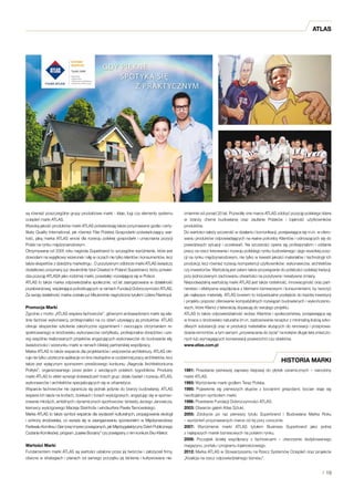 ATLAS
są również poszczególne grupy produktowe marki - kleje, fugi czy elementy systemu
ociepleń marki ATLAS.
Wysoką jakość produktów marki ATLAS potwierdzają także przyznawane godła i certy-
fikaty Quality International, jak również Filar Polskiej Gospodarki poświadczający war-
tość, jaką marka ATLAS wnosi dla rozwoju polskiej gospodarki i umacniania pozycji
Polski na rynku międzynarodowym.
Otrzymywana od 2005 roku nagroda Superbrand to szczególne wyróżnienie, które jest
dowodem na wyjątkowy wizerunek i siłę w oczach nie tylko klientów i konsumentów, lecz
także ekspertów z dziedziny marketingu . O pozytywnym odbiorze marki ATLAS świadczy
dodatkowo przyznany już dwukrotnie tytuł Created in Poland Superbrand, który potwier-
dza pozycję ATLASA jako rodzimej marki, powstałej i rozwijającej się w Polsce.
ATLAS to także marka odpowiedzialna społecznie, od lat zaangażowana w działalność
pozabranżową, wspierająca potrzebujących w ramach Fundacji Dobroczynności ATLAS.
Za swoją działalność marka została już kilkukrotnie nagrodzona tytułem Lidera Filantropii.
Promocja Marki
Zgodnie z motto „ATLAS wspiera fachowców”, głównymi ambasadorami marki są wła-
śnie fachowi wykonawcy, profesjonaliści na co dzień używający jej produktów. ATLAS
oferuje eksperckie szkolenia zakończone egzaminami i  owocujące otrzymaniem re-
spektowanego w środowisku wykonawców certyfikatu, profesjonalne doradztwo i sze-
reg wspólnie realizowanych projektów angażujących wykonawców do budowania siły,
świadomości i wizerunku marki w ramach bliskiej partnerskiej współpracy.
Marka ATLAS to także wsparcie dla projektantów i wizjonerów architektury. ATLAS ofe-
ruje nie tylko użyteczne aplikacje on-line niezbędne w codziennej pracy architektów, lecz
także jest wyłącznym sponsorem prestiżowego konkursu „Nagroda Architektoniczna
Polityki”, organizowanego przez jeden z  wiodących polskich tygodników. Produkty
marki ATLAS to efekt synergii doświadczeń trzech grup: działu badań i rozwoju ATLAS,
wykonawców i architektów specjalizujących się w urbanistyce.
Wsparcie fachowców nie ogranicza się jednak jedynie do branży budowlanej. ATLAS
wspiera ich także na kortach, boiskach i torach wyścigowych, angażując się w sponso-
rowanie młodych, ambitnych i dynamicznych sportowców: tenisisty Jerzego Janowicza,
kierowcy wyścigowego Macieja Steinhofa i windsurfera Pawła Tarnowskiego.
Marka ATLAS to także symbol wsparcia dla wydarzeń kulturalnych, propagowania ekologii
i ochrony środowiska, co wyraża się w zaangażowaniu sponsorskim w Międzynarodowy
Festiwalu Komiksu i Gier (oraz imprez powiązanych, jak Międzygalaktyczny Dzień Publicznego
Czytania Komiksów), program „Łaskie Bociany” czy powiązany z nim konkurs Eko-Klekot.
Wartości Marki
Fundamentem marki ATLAS są wartości ustalone przez jej twórców i założycieli firmy,
obecne w strategiach i planach od samego początku jej istnienia i kultywowane nie-
zmiennie od ponad 20 lat. Pozwoliły one marce ATLAS zdobyć pozycję polskiego lidera
w  branży chemii budowlanej oraz zaufanie Polaków i  lojalność użytkowników
produktów.
Do wartości należy szczerość w działaniu i komunikacji, przejawiająca się m.in. w ofero-
waniu produktów odpowiadających na realne potrzeby Klientów i odnoszących się do
prawdziwych sytuacji i oczekiwań. Na szczerości opiera się profesjonalizm i oddanie
pracy na rzecz kreowania i rozwoju polskiego rynku budowlanego i jego wysokiej pozy-
cji na rynku międzynarodowym, nie tylko w kwestii jakości materiałów i technologii ich
produkcji, lecz również rozwoju kompetencji użytkowników: wykonawców, architektów
czy inwestorów. Wartością jest zatem także przywiązanie do polskości i polskiej tradycji,
przy jednoczesnym zachowaniu otwartości na pozytywne i kreatywne zmiany.
Niepodważalną wartością marki ATLAS jest także rzetelność, innowacyjność oraz part-
nerstwo i efektywna współpraca z klientami biznesowymi i konsumentami, by tworzyć
jak najlepsze materiały. ATLAS bowiem to indywidualne podejście do każdej inwestycji
i projektu poprzez oferowanie kompatybilnych rozwiązań budowlanych i wykończenio-
wych, które Klienci z łatwością dopasują do swojego projektu.
ATLAS to także odpowiedzialność wobec Klientów i społeczeństwa, przejawiająca się
w trosce o środowisko naturalne (m.in. zastosowanie receptur z minimalną ilością szko-
dliwych substancji) oraz w produkcji materiałów służących do renowacji i przeprowa-
dzania remontów, a tym samym „przywracania do życia” na kolejne długie lata zniszczo-
nych lub wymagających konserwacji powierzchni czy obiektów.
www.atlas.com.pl
1991: Powstanie pierwszej zaprawy klejowej do płytek ceramicznych – narodziny
marki ATLAS.
1993: Wyróżnienie marki godłem Teraz Polska.
1995: Pojawienie się pierwszych słupów z  bocianimi gniazdami; bocian staje się
nieoficjalnym symbolem marki.
1996: Powstanie Fundacji Dobroczynności ATLAS.
2003: Otwarcie galerii Atlas Sztuki.
2005: Zdobycie po raz pierwszy tytułu Superbrand i  Budowlana Marka Roku
– wyróżnień przyznawanych marce od tej pory corocznie.
2007: Wyróżnienie marki ATLAS tytułem Business Superbrand jako jednej
z najlepszych marek biznesowych na polskim rynku.
2008: Początek ścisłej współpracy z  fachowcami – utworzenie dedykowanego
magazynu, portalu i programu lojalnościowego.
2012: Marka ATLAS w Stowarzyszeniu na Rzecz Systemów Ociepleń oraz projekcie
„Koalicja na rzecz odpowiedzialnego biznesu”.
/ 19
HISTORIA MARKI
 