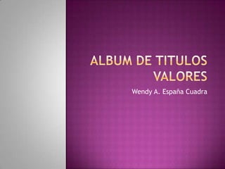 Album de Titulos Valores Wendy A. España Cuadra 