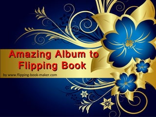 Amazing Album to
    Flipping Book
by www.flipping-book-maker.com
 