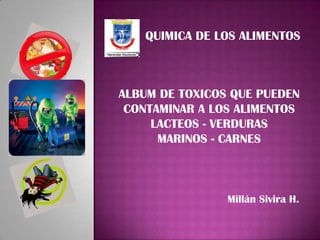 QUIMICA DE LOS ALIMENTOS ALBUM DE TOXICOS QUE PUEDEN  CONTAMINAR A LOS ALIMENTOS LACTEOS - VERDURAS MARINOS - CARNES Millán Sivira H. 