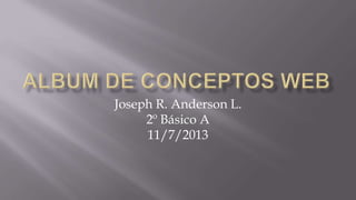 Joseph R. Anderson L.
2º Básico A
11/7/2013
 