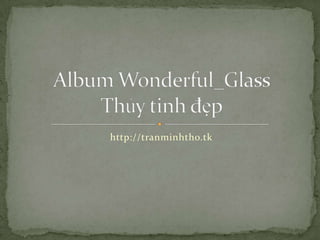 http://tranminhtho.tk Album Wonderful_GlassThủy tinh đẹp 