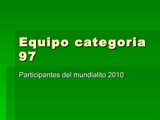Equipo categoria 97 Participantes del mundialito 2010 