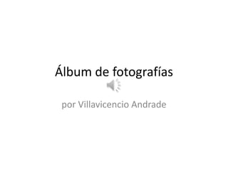 Álbum de fotografías

 por Villavicencio Andrade
 