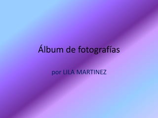 Álbum de fotografías

   por LILA MARTINEZ
 