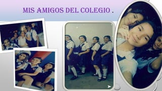 MIS AMIGOS DEL COLEGIO .
 