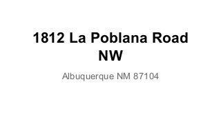 1812 La Poblana Road
NW
Albuquerque NM 87104
 