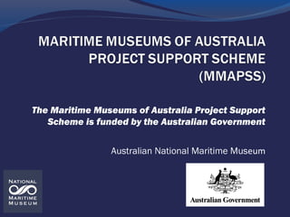 The Maritime Museums of Australia Project Support
Scheme is funded by the Australian Government
Australian National Maritime Museum
 