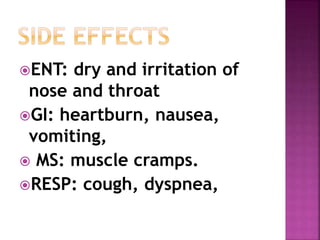 ENT: dry and irritation of 
nose and throat 
GI: heartburn, nausea, 
vomiting, 
 MS: muscle cramps. 
RESP: cough, dyspnea, 
 