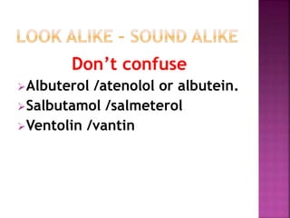 Don’t confuse 
Albuterol /atenolol or albutein. 
Salbutamol /salmeterol 
Ventolin /vantin 
