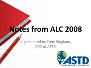 Notes from ALC 2008 as presented by Tony Bingham, CEO of ASTD 