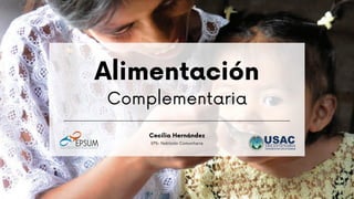 Alimentación
Complementaria
Cecilia Hernández
EPS- Nutrición Comunitaria
 