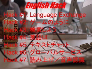 Hack #1: Language Exchange
Hack #2: `Τ褦
Hack #3: 褦
Hack #4: ӢZUI
Hack #5: ƥȥå
Hack #6: `Х륵`ӥ
Hack #7: iϤJR
 
