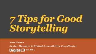 Nate Evans
Senior Manager & Digital Accessibility Coordinator
at MSU
7 Tips for Good
Storytelling
 