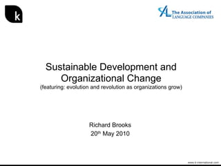 Sustainable Development and
     Organizational Change
(featuring: evolution and revolution as organizations grow)




                    Richard Brooks
                    20th May 2010



                                                              www.k-international.com
 