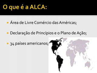    Área de Livre Comércio das Américas;

   Declaração de Princípios e o Plano de Ação;

   34 países americanos;
 