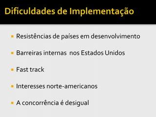    Resistências de países em desenvolvimento

   Barreiras internas nos Estados Unidos

   Fast track

   Interesses norte-americanos

   A concorrência é desigual
 