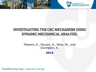 INVESTIGATING THE CRC MECHANISM USING
DYNAMIC MECHANICAL ANALYSIS.
Flowers, K., Peruzzi, A., Wise, W., and
Covington, A.
2015
 