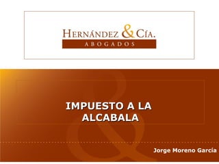 IMPUESTO A LA
  ALCABALA


                Jorge Moreno García
 