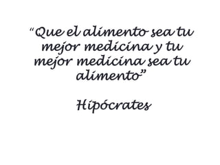 “Que el alimento sea tu
  mejor medicina y tu
 mejor medicina sea tu
       alimento”

      Hipócrates
 
