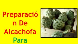 Preparació
n De
Alcachofa
Para
 