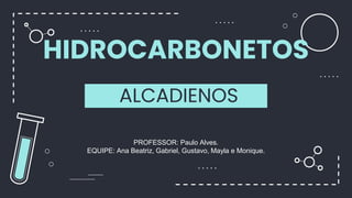 HIDROCARBONETOS
ALCADIENOS
PROFESSOR: Paulo Alves.
EQUIPE: Ana Beatriz, Gabriel, Gustavo, Mayla e Monique.
 
