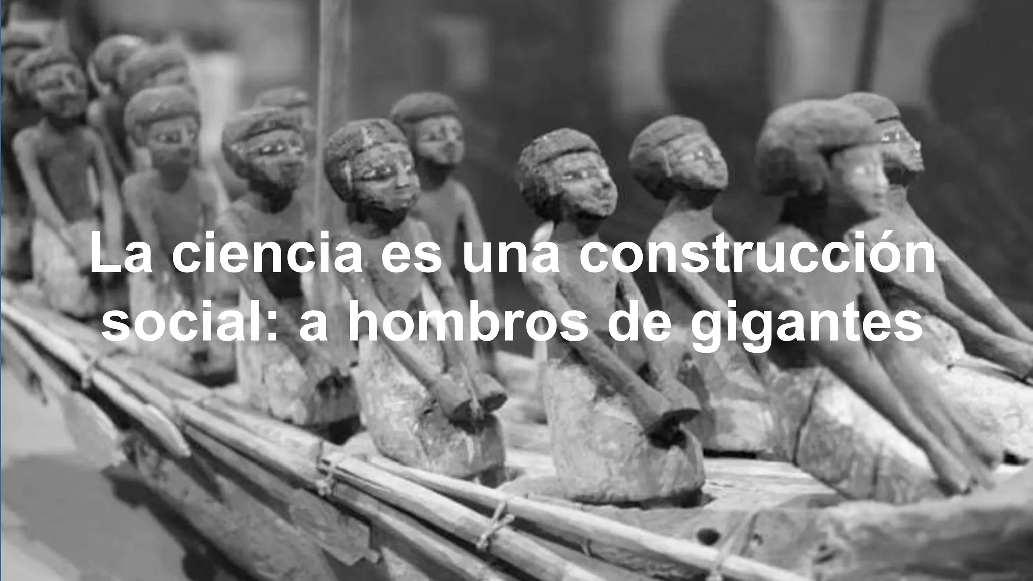 La ciencia es una construcción
social: a hombros de gigantes