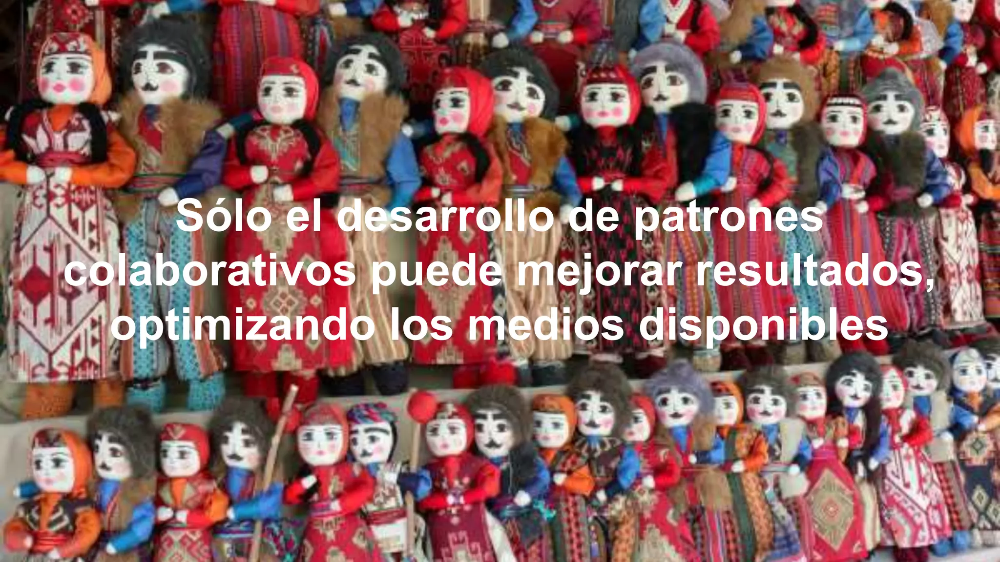 Sólo el desarrollo de patrones
colaborativos puede mejorar resultados,
optimizando los medios disponibles