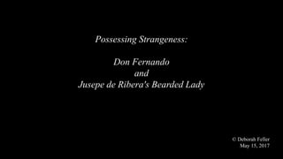 Possessing Strangeness:
Don Fernando
and
Jusepe de Ribera's Bearded Lady
© Deborah Feller
May 15, 2017
 