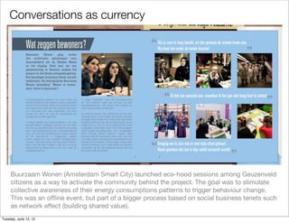 Conversations as currency




     Buurzaam Wonen (Amsterdam Smart City) launched eco-hood sessions among Geuzenveld
     ...