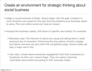 Create an environment for strategic thinking about
       social business

       • Adapt a social business mindset. Alway...