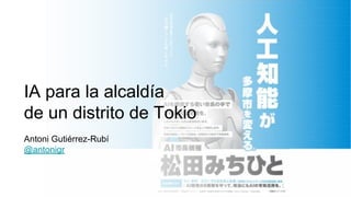 IA para la alcaldía
de un distrito de Tokio
Antoni Gutiérrez-Rubí
@antonigr
 