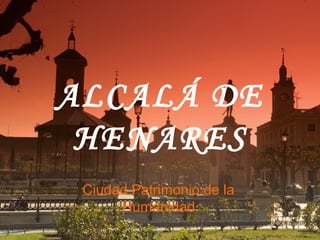 ALCALÁ DE
HENARES
Ciudad Patrimonio de la
Humanidad
 