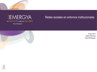 Redes sociales en entornos institucionales
          www.emergya.es




                                                                  Enero 2012
                                                              Nacho Montoya
                                                             David Rodríguez




Activos
v1.0.1
 