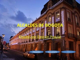 ALCALDES DE BOGOTA Elegidos por Elección Popular INICIO SIGUIENTE PRIMERO 