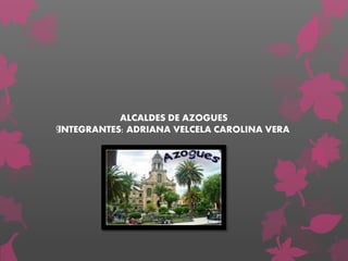ALCALDES DE AZOGUES
INTEGRANTES: ADRIANA VELCELA CAROLINA VERAg
 