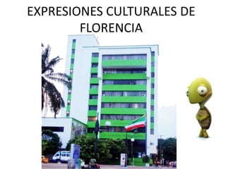 EXPRESIONES CULTURALES DE
FLORENCIA
 