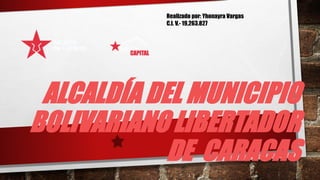 ALCALDÍA DEL MUNICIPIO
BOLIVARIANO LIBERTADOR
DE CARACAS
Realizado por: Yhonayra Vargas
C.I. V.- 19.263.827
 
