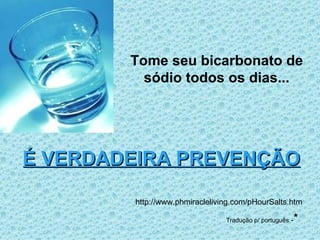 http://www.phmiracleliving.com/pHourSalts.htm É VERDADEIRA PREVENÇÃO Tome seu bicarbonato de sódio todos os dias... Tradução p/ português  - * 
