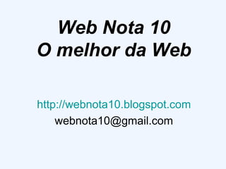 Web Nota 10 O melhor da Web http://webnota10.blogspot.com [email_address] 
