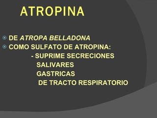 ATROPINA DE  ATROPA BELLADONA COMO SULFATO DE ATROPINA: - SUPRIME SECRECIONES SALIVARES GASTRICAS DE TRACTO RESPIRATORIO 