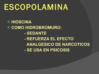 ESCOPOLAMINA HIOSCINA COMO HIDROBROMURO: - SEDANTE - REFUERZA EL EFECTO ANALGESICO DE NARCOTICOS - SE USA EN PSICOSIS 